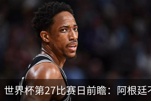 世界杯第27比赛日前瞻：阿根廷不怕传控队，埃及后腰防守有漏洞