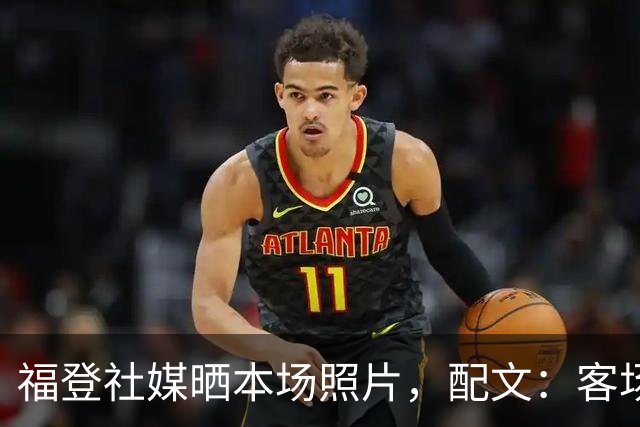 福登社媒晒本场照片，配文：客场收获一分